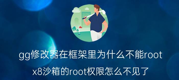 gg修改器在框架里为什么不能root x8沙箱的root权限怎么不见了？